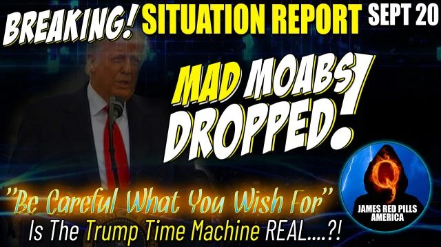 MAD MOABS Dropped! HUGE Situation Update 9/20: Better BUCKLE UP! ''Be CAREFUL What You Wish For!''